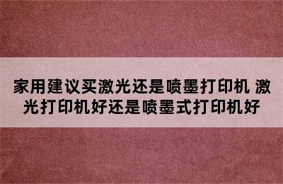 家用建议买激光还是喷墨打印机 激光打印机好还是喷墨式打印机好